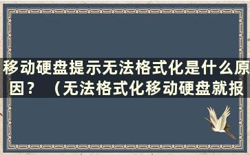 移动硬盘提示无法格式化是什么原因？ （无法格式化移动硬盘就报废了吗？）